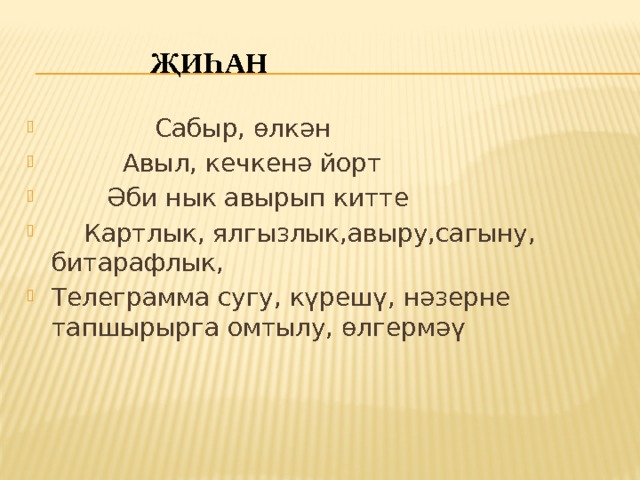  Җиһан  Сабыр, өлкән  Авыл, кечкенә йорт  Әби нык авырып китте  Картлык, ялгызлык,авыру,сагыну, битарафлык, Телеграмма сугу, күрешү, нәзерне тапшырырга омтылу, өлгермәү 