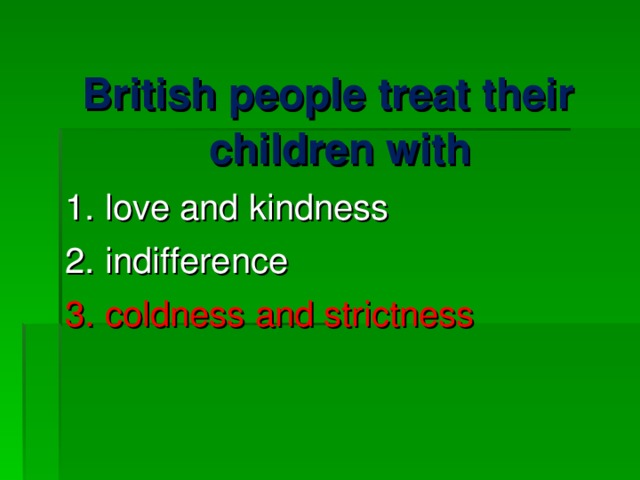 British people treat their children with 1. love and kindness 2. indifference 3. coldness and strictness 