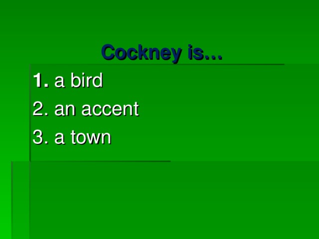 Cockney is… 1. a bird     2. an accent   3. a town 