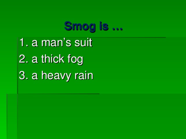 Smog is … 1. a man’s suit 2. a thick fog 3. a heavy rain 