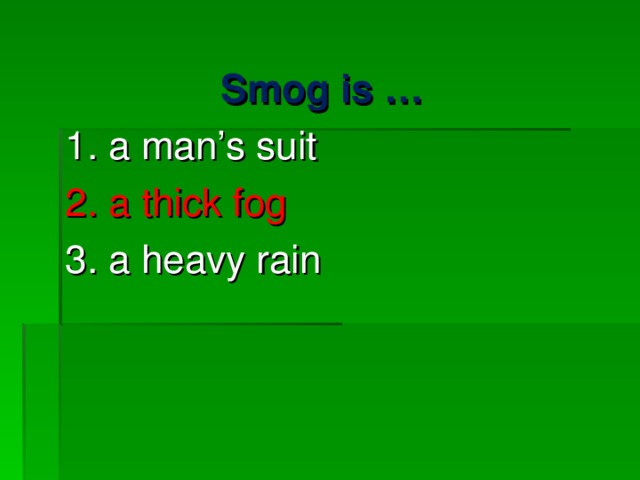 Smog is … 1. a man’s suit 2. a thick fog 3. a heavy rain 