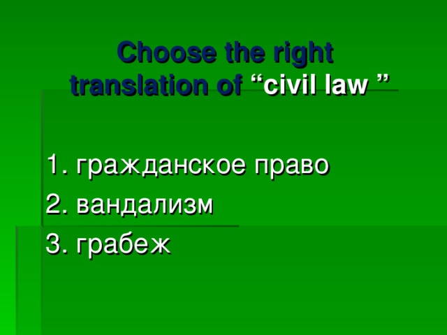 Choose the right translation of “ civil law ”  1. гражданское право 2. вандализм 3. грабеж 