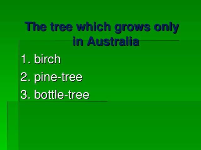 The tree which grows only in Australia 1. birch 2. pine-tree 3. bottle-tree 