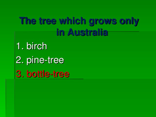 The tree which grows only in Australia 1. birch 2. pine-tree 3. bottle-tree 