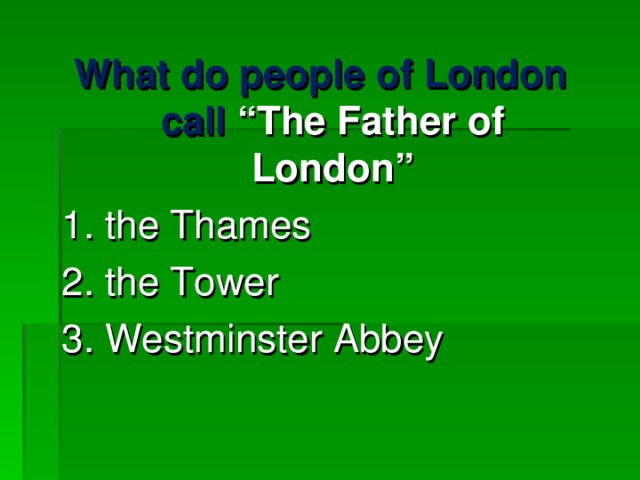 What do people of London call “The Father of London” 1. the Thames 2. the Tower 3. Westminster Abbey 