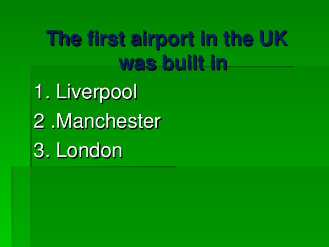 The first airport in the UK was built in 1. Liverpool 2 .Manchester 3. London 