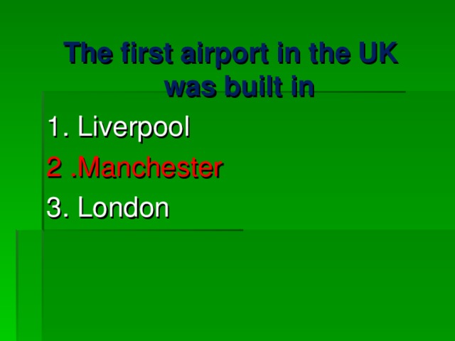 The first airport in the UK was built in 1. Liverpool 2 .Manchester 3. London 