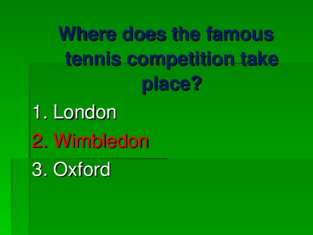Where does the famous tennis competition take place? 1. London 2. Wimbledon 3. Oxford 