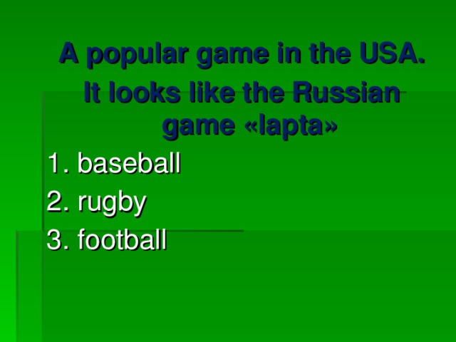 A popular game in the USA. It looks like the Russian game « lapta » 1. baseball 2. rugby 3. football 