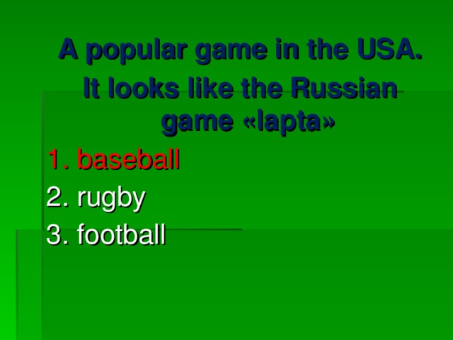 A popular game in the USA. It looks like the Russian game « lapta » 1. baseball 2. rugby 3. football 
