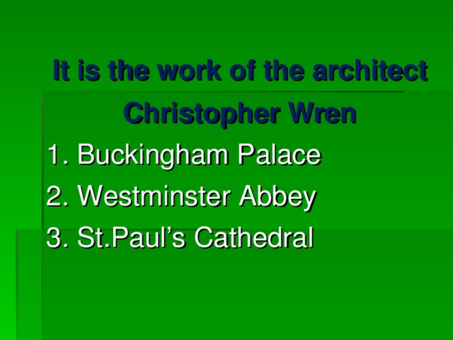 It is the work of the architect Christopher Wren 1. Buckingham Palace 2. Westminster Abbey 3. St.Paul’s Cathedral 
