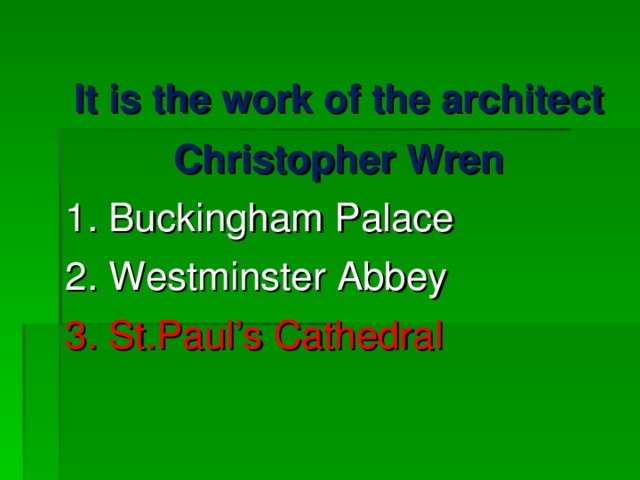 It is the work of the architect Christopher Wren 1. Buckingham Palace 2. Westminster Abbey 3. St.Paul’s Cathedral 