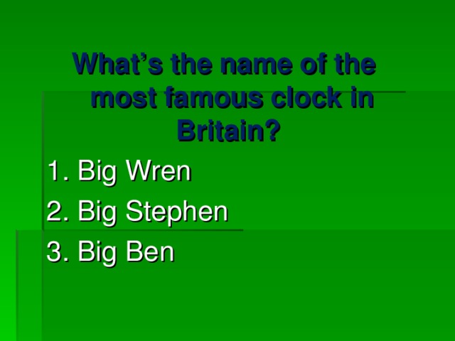 What’s the name of the most famous clock in Britain?  1 . Big Wren 2. Big Stephen 3. Big Ben 