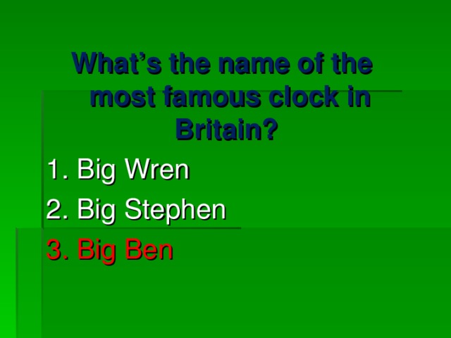 What’s the name of the most famous clock in Britain?  1 . Big Wren 2. Big Stephen 3. Big Ben 
