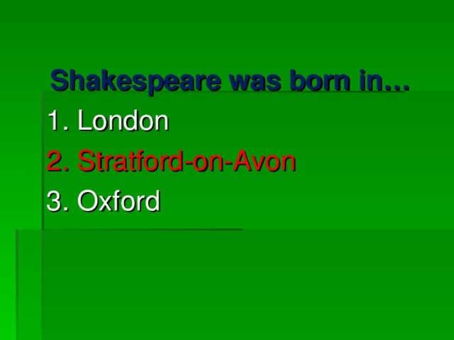 Shakespeare was born in… 1. London 2. Stratford-on-Avon 3. Oxford 
