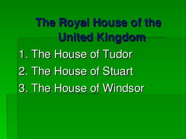 The Royal House of the United Kingdom 1. The House of Tudor 2. The House of Stuart 3. The House of Windsor 