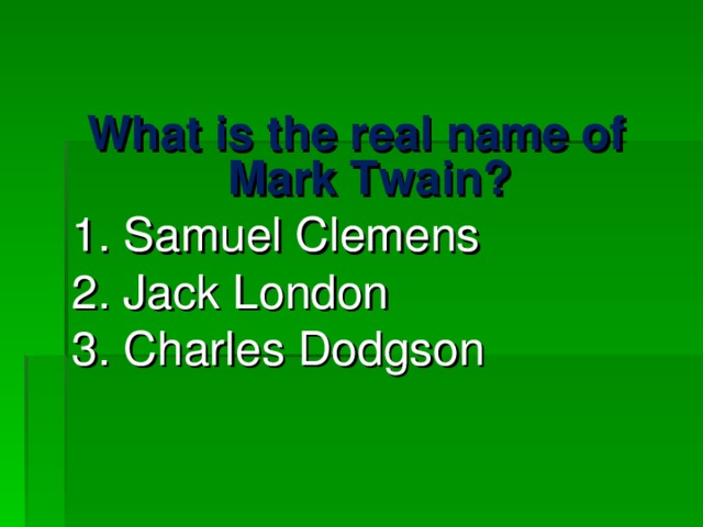 What is the real name of Mark Twain? 1. Samuel Clemens 2. Jack London 3. Charles Dodgson 
