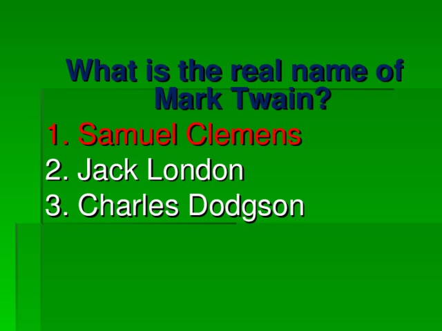 What is the real name of Mark Twain? 1. Samuel Clemens 2. Jack London 3. Charles Dodgson 