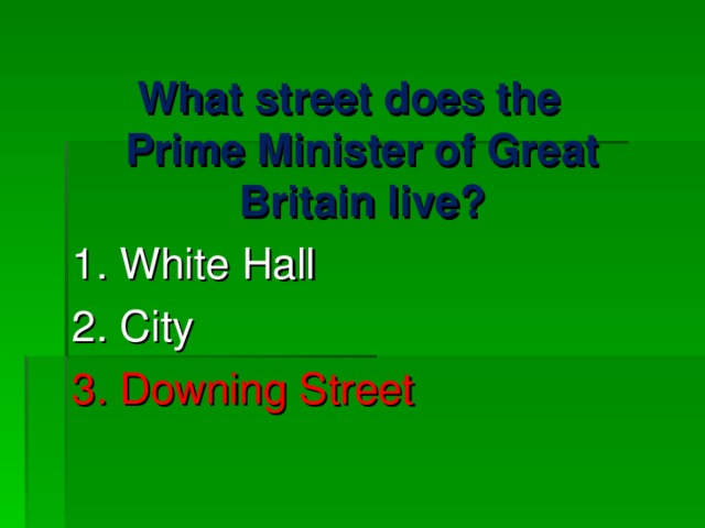 What street does the Prime Minister of Great Britain live? 1. White Hall 2. City 3. Downing Street 
