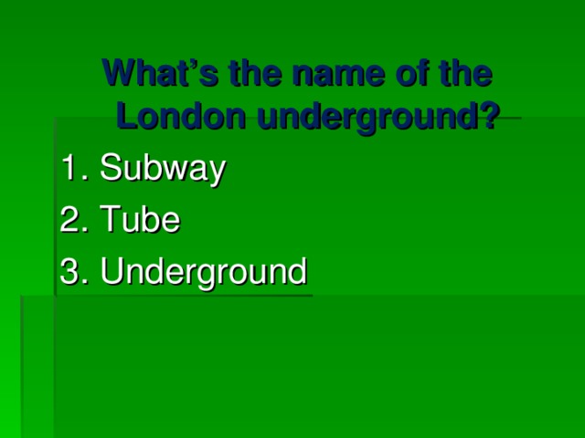 What’s the name of the London underground? 1. Subway 2. Tube 3. Underground 