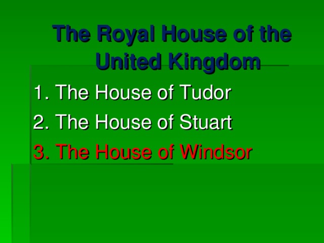 The Royal House of the United Kingdom 1. The House of Tudor 2. The House of Stuart 3.  The House of Windsor 