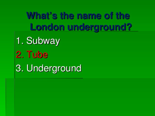 What’s the name of the London underground? 1. Subway 2. Tube 3. Underground 