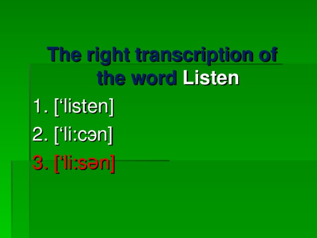 The right transcription of the word Listen 1. [‘listen] 2. [‘li:c э n] 3. [‘li:sən] 