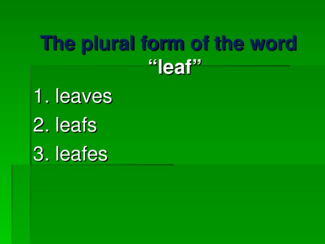 The plural form of the word  “ leaf ” 1. leaves 2. leafs 3. leafes 