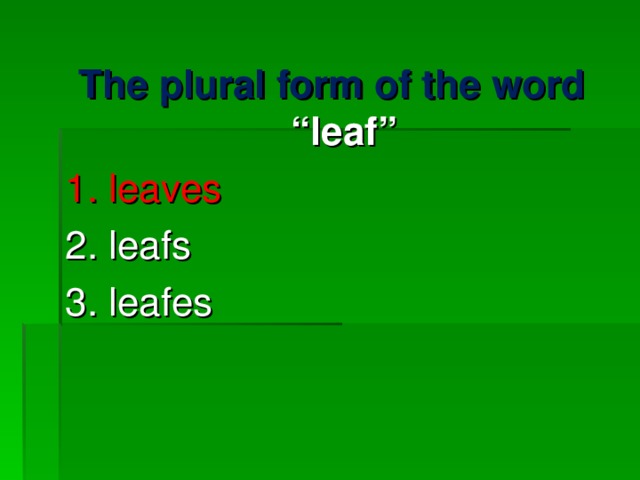 The plural form of the word  “ leaf ” 1. leaves 2. leafs 3. leafes 