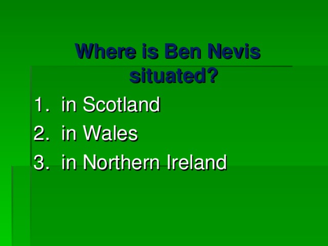 Where is Ben Nevis situated? 1. in Scotland 2. in Wales 3. in Northern Ireland 