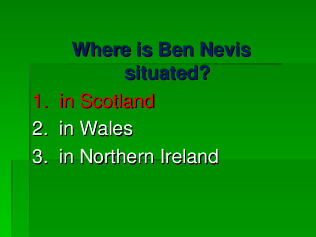 Where is Ben Nevis situated? 1. in Scotland 2. in Wales 3. in Northern Ireland 