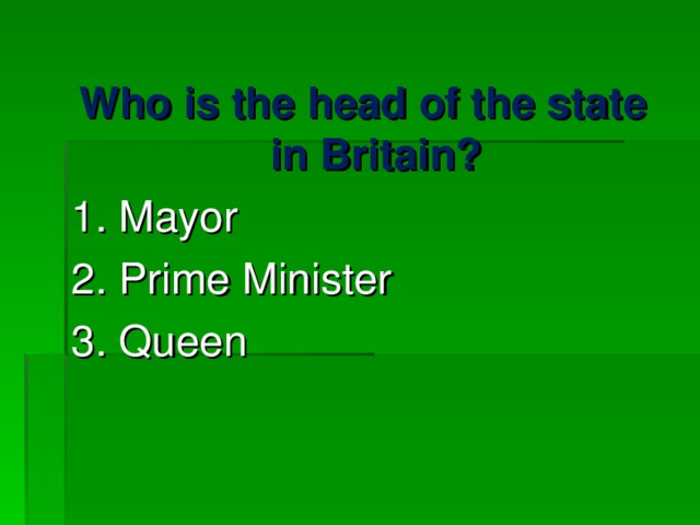 Who is the head of the state in Britain? 1. Mayor 2. Prime Minister 3. Queen 