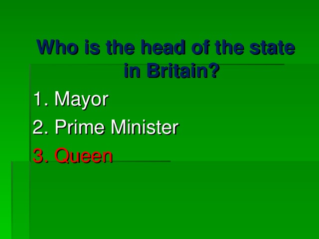 Who is the head of the state in Britain? 1. Mayor 2. Prime Minister 3. Queen 