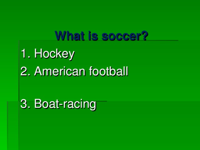 What is soccer? 1. Hockey 2. American football 3. Boat-racing 