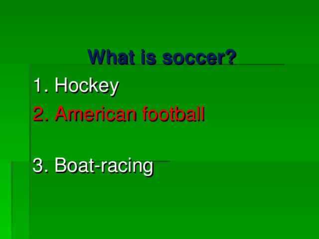 What is soccer? 1. Hockey 2. American football 3. Boat-racing 