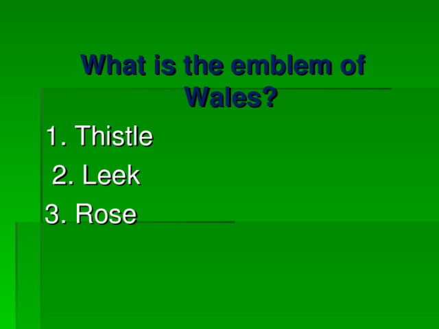 What is the emblem of Wales? 1. Thistle  2. Leek 3. Rose 