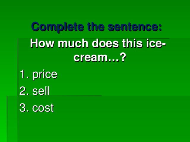 Complete the sentence:  How much does this ice-cream…? 1. price  2. sell 3. cost 