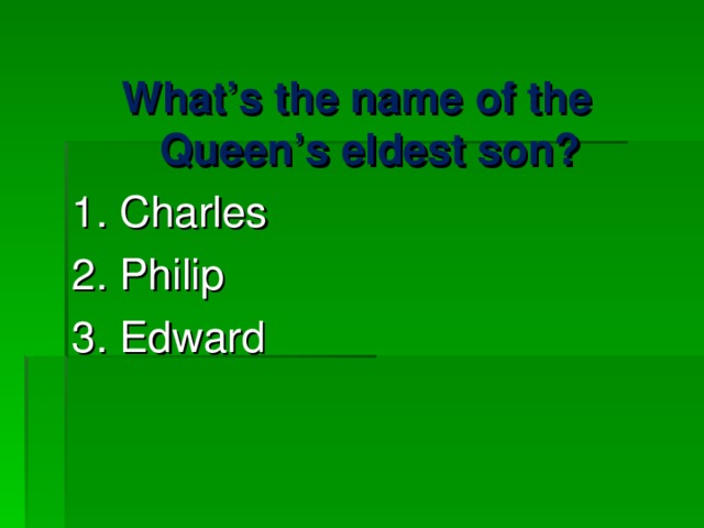 What’s the name of the Queen’s eldest son? 1. Charles 2. Philip 3. Edward 
