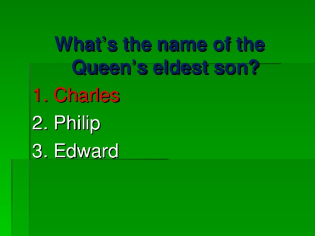 What’s the name of the Queen’s eldest son? 1. Charles 2. Philip 3. Edward 