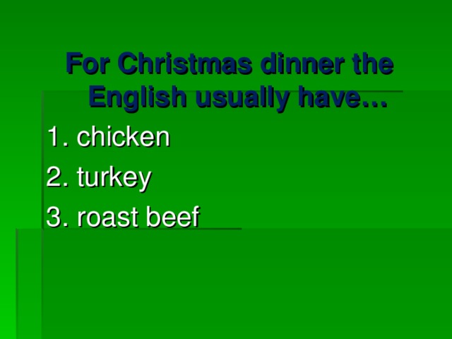 For Christmas dinner the English usually have… 1. chicken 2. turkey 3. roast beef 