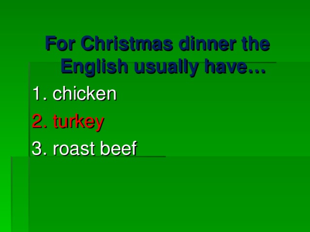 For Christmas dinner the English usually have… 1. chicken 2. turkey 3. roast beef 