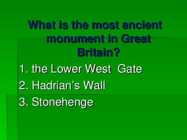 What is the most ancient monument in Great Britain? 1. the Lower West Gate 2. Hadrian’s Wall 3. Stonehenge 