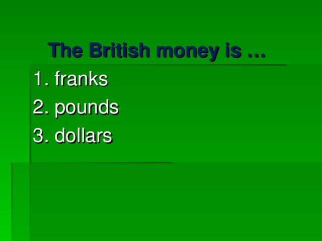 The British money is … 1. franks 2. pounds 3. dollars 