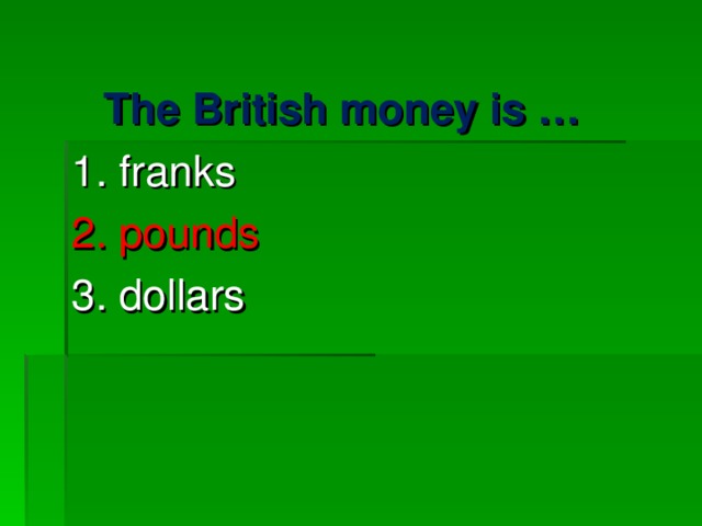 The British money is … 1. franks 2. pounds 3. dollars 