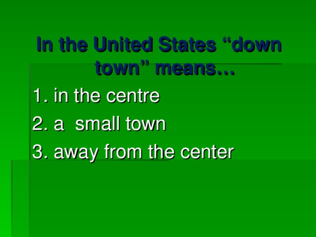 In the United States “down town” means… 1. in the centre 2. a small town 3. away from the center 