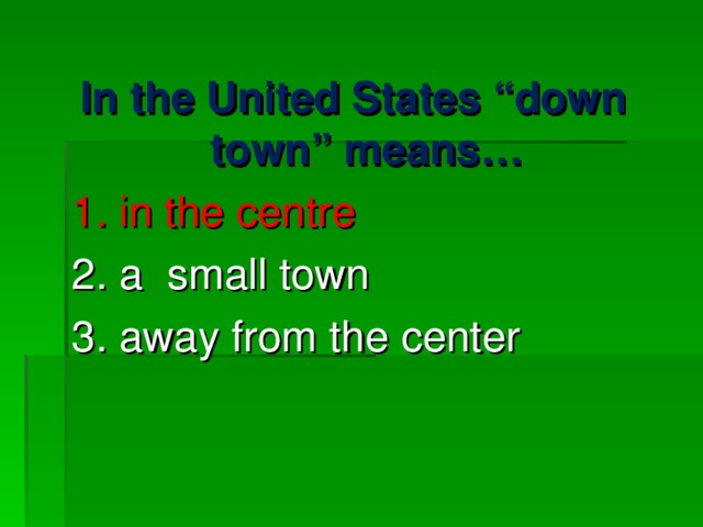 In the United States “down town” means… 1. in the centre 2. a small town 3. away from the center 