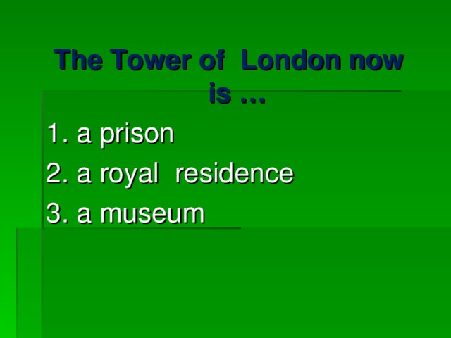 The Tower of London now is … 1. a prison 2. a royal residence 3. a museum 