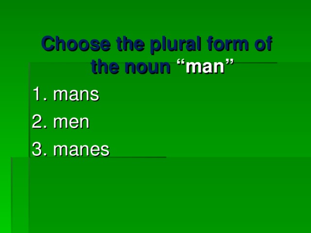 Choose the plural form of the noun “ man ” 1. mans 2. men 3. manes 