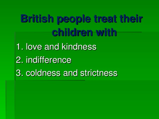 British people treat their children with 1. love and kindness 2. indifference 3. coldness and strictness 