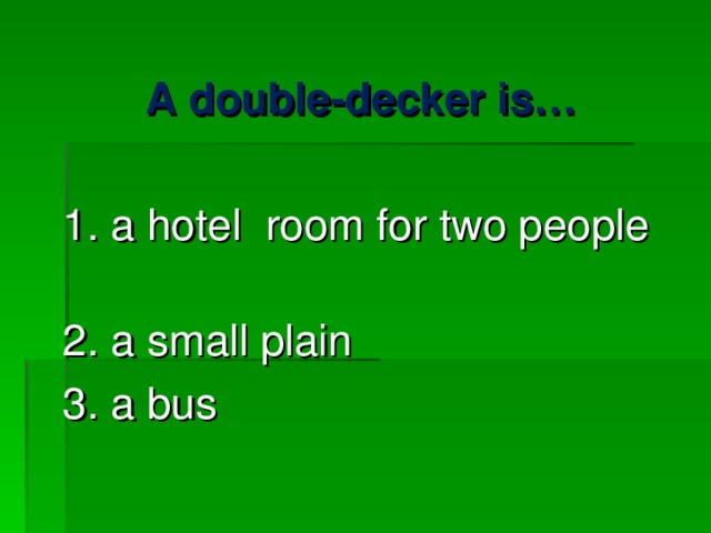 A double-decker is… 1. a hotel room for two people 2. a small plain 3. a bus 